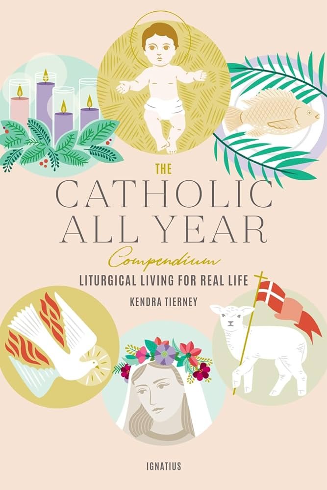 The Catholic All Year Compendium: Liturgical Living for Real Life by Kendra Tierney